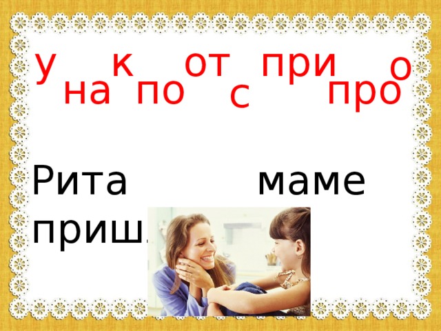 у к от при о на по про с Рита пришла маме. 