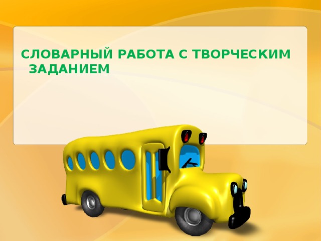   СЛОВАРНЫЙ РАБОТА С ТВОРЧЕСКИМ ЗАДАНИЕМ 
