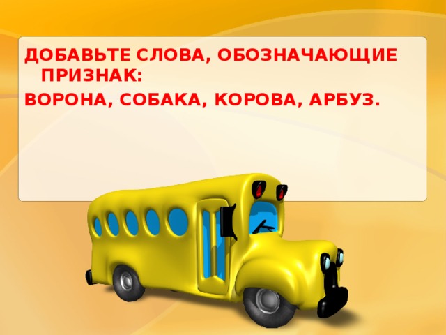 ДОБАВЬТЕ СЛОВА, ОБОЗНАЧАЮЩИЕ ПРИЗНАК: ВОРОНА, СОБАКА, КОРОВА, АРБУЗ. 