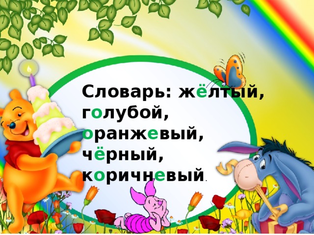 Словарь: ж ё лтый, г о лубой, о ранж е вый, ч ё рный, к о ричн е вый . 
