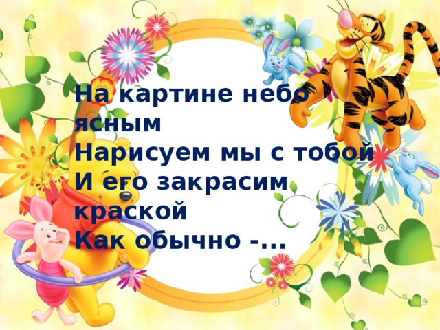 На картине небо ясным  Нарисуем мы с тобой  И его закрасим краской  Как обычно -... 