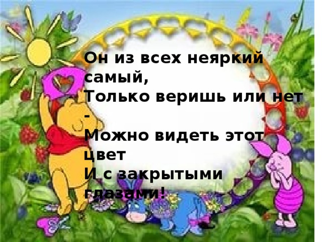 Он из всех неяркий самый,  Только веришь или нет -  Можно видеть этот цвет  И с закрытыми глазами! 