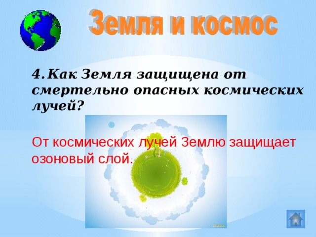 4.  Как Земля защищена от смертельно опасных космических лучей? От космических лучей Землю защищает озоновый слой.