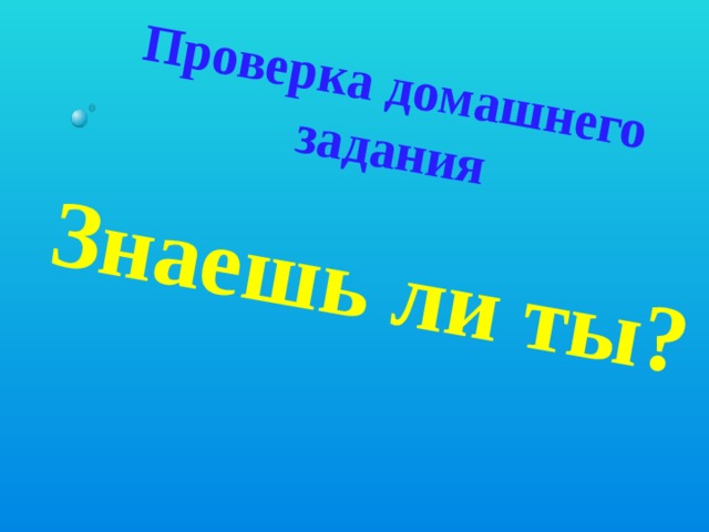 Проверка домашнего задания Знаешь ли ты? 
