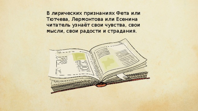 В лирических признаниях Фета или Тютчева, Лермонтова или Есенина читатель узнаёт свои чувства, свои мысли, свои радости и страдания. 