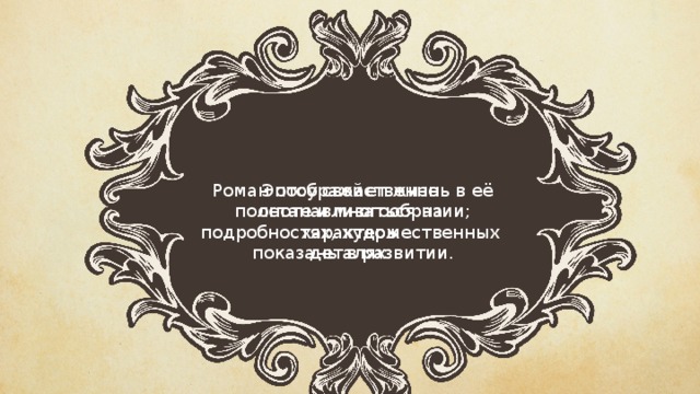 Роман отображает жизнь в её полноте и многообразии; характеры показаны в развитии. Эпосу свойственно останавливаться на подробностях, художественных деталях. 
