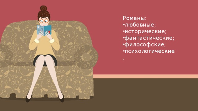Романы: любовные; исторические; фантастические; философские; психологические. 