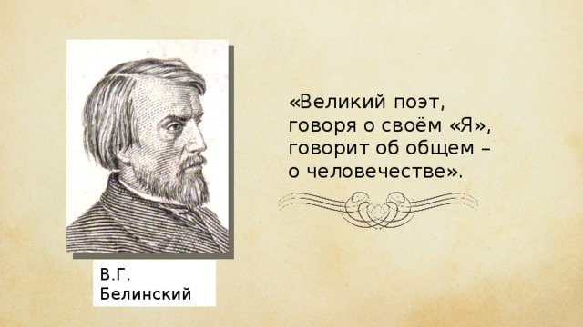 «Великий поэт, говоря о своём «Я», говорит об общем – о человечестве». В.Г. Белинский 