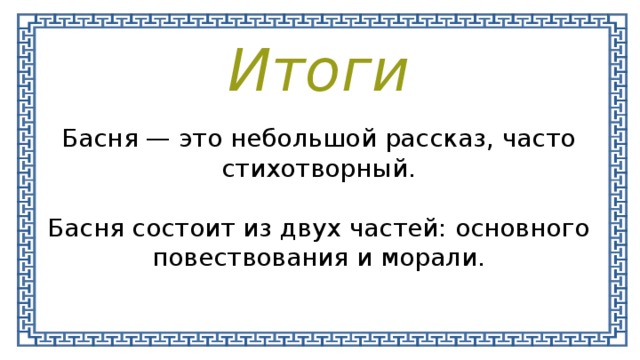 Итоги Басня — это небольшой рассказ, часто стихотворный. Басня состоит из двух частей: основного повествования и морали. 
