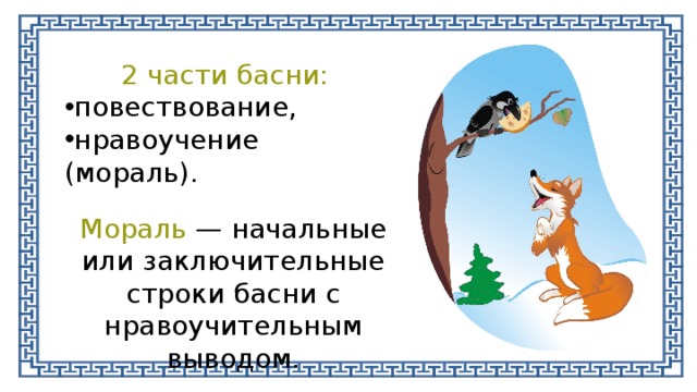 2 части басни: повествование, нравоучение (мораль). Мораль — начальные или заключительные строки басни с нравоучительным выводом. 