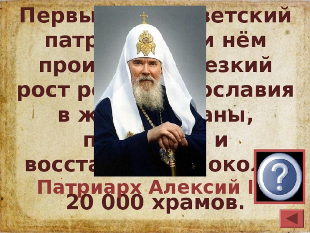 Первый постсоветский патриарх; при нём происходил резкий рост роли православия в жизни страны, построено и восстановлено около 20 000 храмов. Патриарх Алексий II 