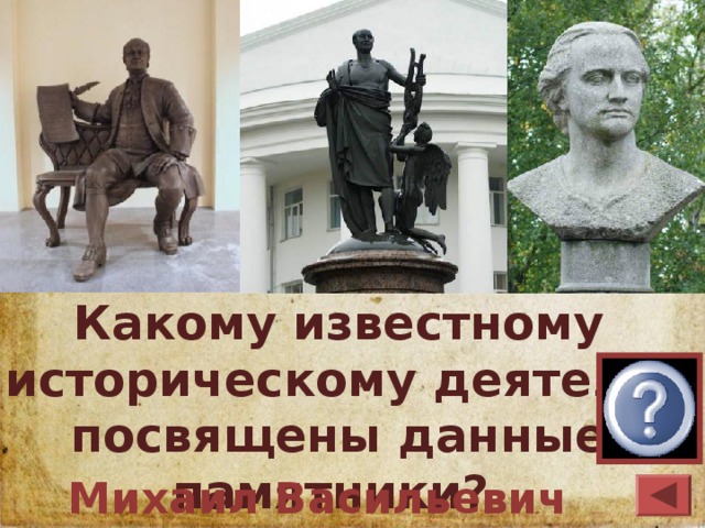 Какому известному историческому деятелю посвящены данные памятники? Михаил Васильевич Ломоносов 