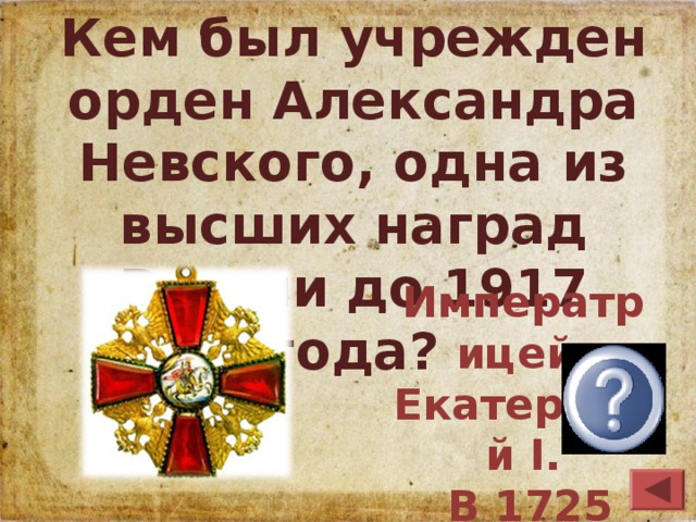 Кем был учрежден орден Александра Невского, одна из высших наград России до 1917 года? Императрицей Екатериной I.  В 1725 году.  