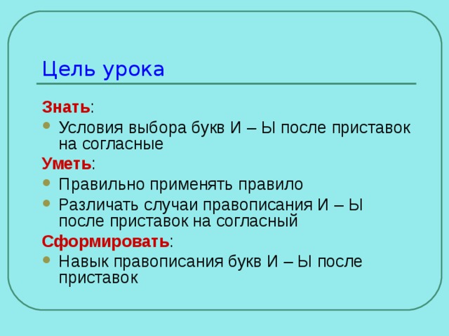 Цель урока Знать : Условия выбора букв И – Ы после приставок на согласные Уметь : Правильно применять правило Различать случаи правописания И – Ы после приставок на согласный Сформировать : Навык правописания букв И – Ы после приставок 