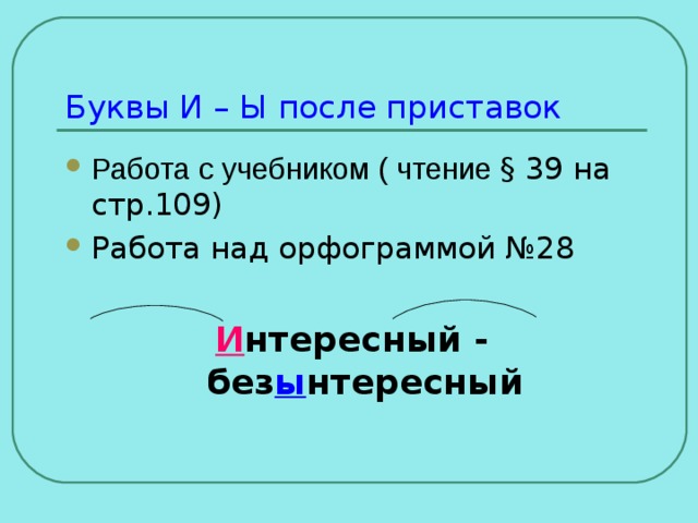 Буквы И – Ы после приставок Работа с учебником ( чтение §  39 на стр.109) Работа над орфограммой №28 И нтересный - без ы нтересный 