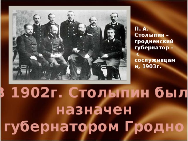 П. А. Столыпин – гродненский губернатор –  с сослуживцами, 1903г. В 1902г. Столыпин был назначен губернатором Гродно 