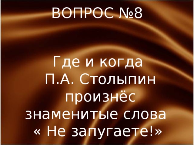 ВОПРОС №8 Где и когда  П.А. Столыпин  произнёс знаменитые слова « Не запугаете!» 