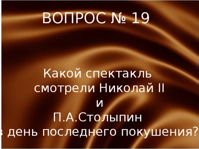 ВОПРОС № 19 Какой спектакль cмотрели Николай II  и П.А.Столыпин в день последнего покушения? 