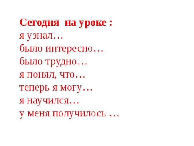 Сегодня на уроке : я узнал… было интересно… было трудно… я понял, что… теперь я могу… я научился… у меня получилось … 