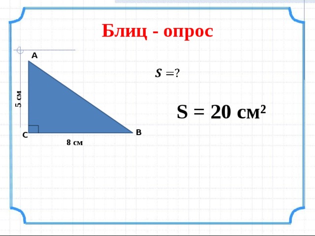 5 см Блиц - опрос А    S = 20 см² В С 8 см