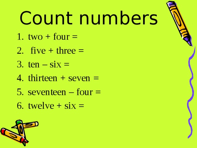 Count numbers two + four =  five + three = ten – six = thirteen + seven = seventeen – four = twelve + six = 