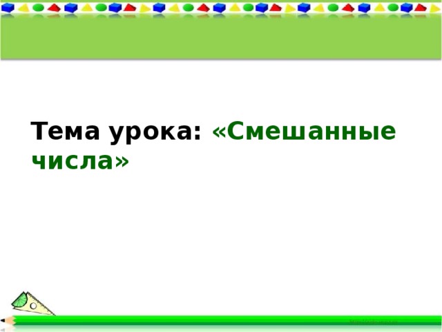 Тема урока: «Смешанные числа»  