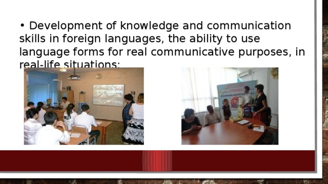 • Development of knowledge and communication skills in foreign languages, the ability to use language forms for real communicative purposes, in real-life situations; 