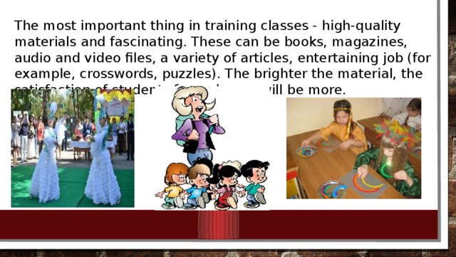 The most important thing in training classes - high-quality materials and fascinating. These can be books, magazines, audio and video files, a variety of articles, entertaining job (for example, crosswords, puzzles). The brighter the material, the satisfaction of students from classes will be more. 