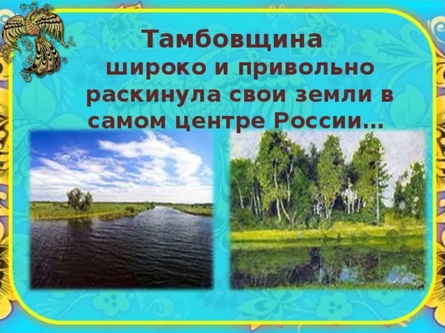 Тамбовщина  широко и привольно раскинула свои земли в самом центре России… 