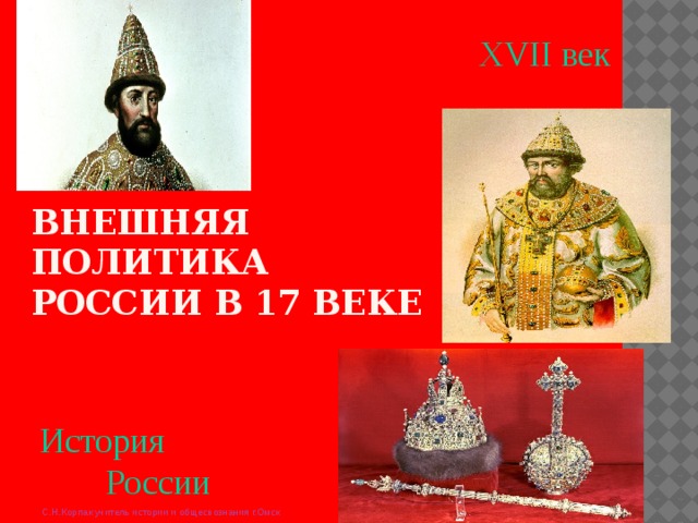 XVII век Внешняя политика России в 17 веке История России С.Н.Корпак учитель истории и общесвознания г.Омск 