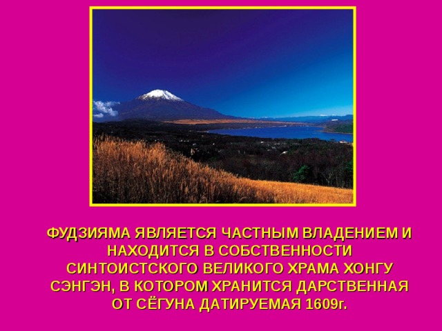 ФУДЗИЯМА ЯВЛЯЕТСЯ ЧАСТНЫМ ВЛАДЕНИЕМ И НАХОДИТСЯ В СОБСТВЕННОСТИ СИНТОИСТСКОГО ВЕЛИКОГО ХРАМА ХОНГУ СЭНГЭН, В КОТОРОМ ХРАНИТСЯ ДАРСТВЕННАЯ ОТ СЁГУНА ДАТИРУЕМАЯ 1609г. 