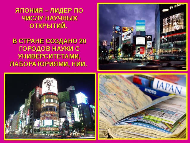 ЯПОНИЯ – ЛИДЕР ПО ЧИСЛУ НАУЧНЫХ ОТКРЫТИЙ.  В СТРАНЕ СОЗДАНО 20 ГОРОДОВ НАУКИ С УНИВЕРСИТЕТАМИ, ЛАБОРАТОРИЯМИ, НИИ. 