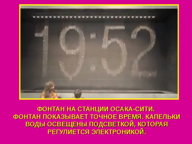 ФОНТАН НА СТАНЦИИ ОСАКА-СИТИ. ФОНТАН ПОКАЗЫВАЕТ ТОЧНОЕ ВРЕМЯ. КАПЕЛЬКИ ВОДЫ ОСВЕЩЕНЫ ПОДСВЕТКОЙ, КОТОРАЯ РЕГУЛИЕТСЯ ЭЛЕКТРОНИКОЙ. 