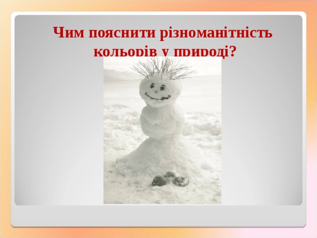  Чим пояснити різноманітність кольорів у природі? 