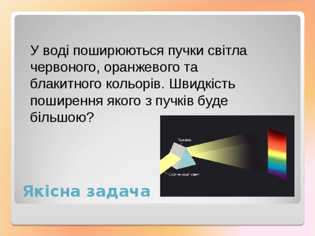 У воді поширюються пучки світла червоного, оранжевого та блакитного кольорів. Швидкість поширення якого з пучків буде більшою? Якісна задача 