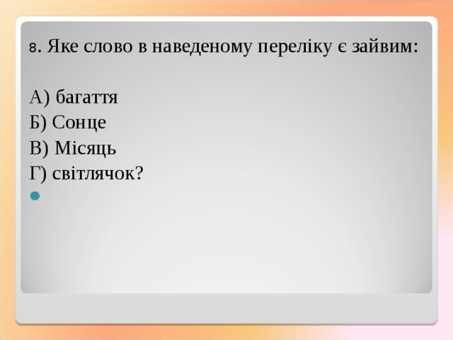 8 . Яке слово в наведеному переліку є зайвим: А) багаття Б) Сонце В) Місяць Г) світлячок? 