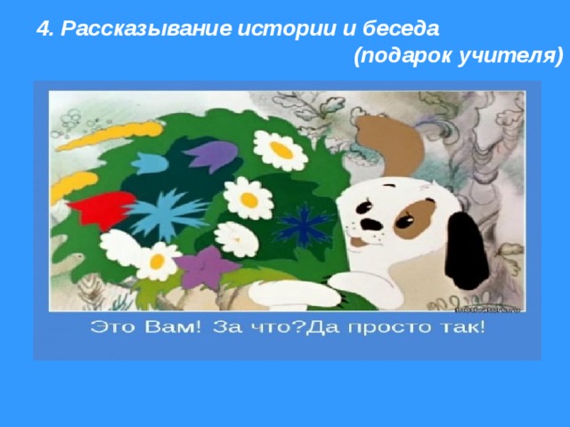  4. Рассказывание истории и беседа         (подарок учителя) 