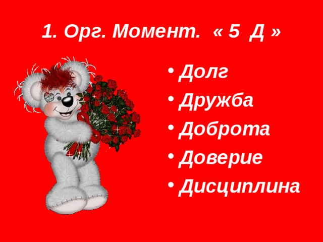 1. Орг. Момент. « 5 Д » Долг Дружба Доброта Доверие Дисциплина 