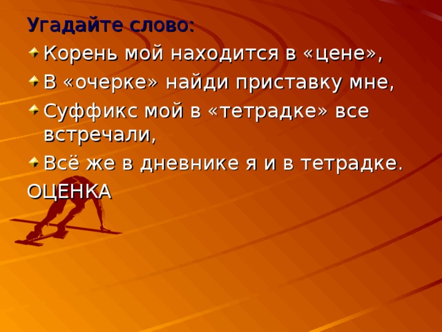 Угадайте слово: Корень мой находится в «цене», В «очерке» найди приставку мне, Суффикс мой в «тетрадке» все встречали, Всё же в дневнике я и в тетрадке. ОЦЕНКА 