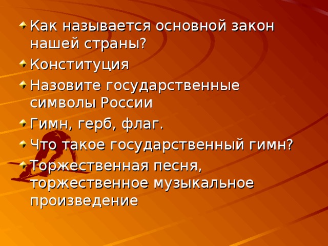 Как называется основной закон нашей страны? Конституция Назовите государственные символы России Гимн, герб, флаг. Что такое государственный гимн? Торжественная песня, торжественное музыкальное произведение 