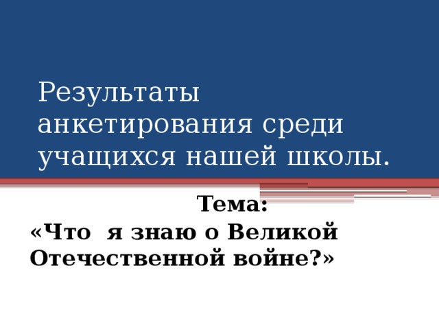 Результаты анкетирования среди учащихся нашей школы.  Тема: «Что я знаю о Великой Отечественной войне?» 