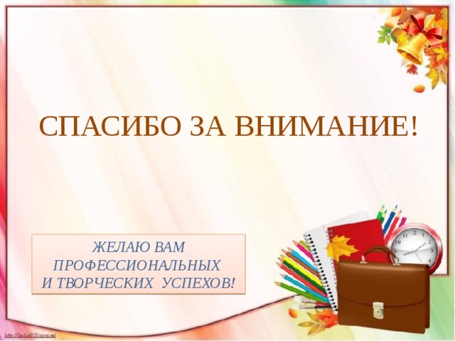 СПАСИБО ЗА ВНИМАНИЕ! ЖЕЛАЮ ВАМ ПРОФЕССИОНАЛЬНЫХ И ТВОРЧЕСКИХ УСПЕХОВ! 