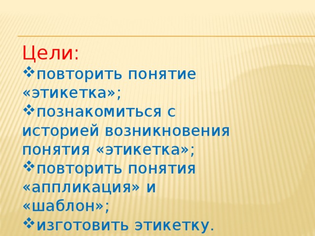 Цели: повторить понятие «этикетка»; познакомиться с историей возникновения понятия «этикетка»; повторить понятия «аппликация» и «шаблон»; изготовить этикетку. 