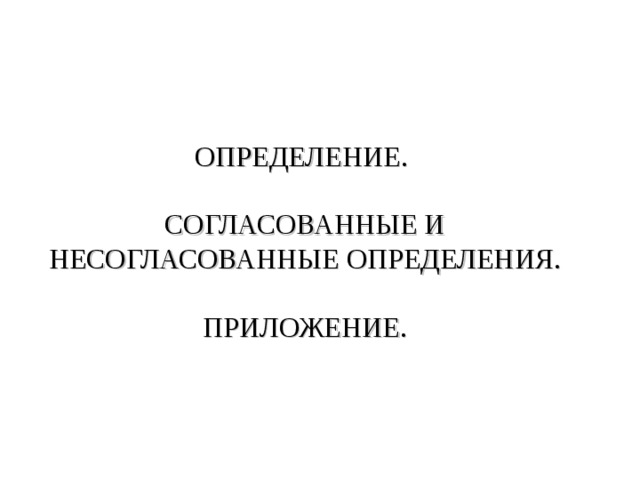 ОПРЕДЕЛЕНИЕ. СОГЛАСОВАННЫЕ И НЕСОГЛАСОВАННЫЕ ОПРЕДЕЛЕНИЯ. ПРИЛОЖЕНИЕ. 