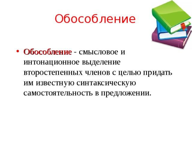 Обособление Обособление  - смысловое и интонационное выделение второстепенных членов с целью придать им известную синтаксическую самостоятельность в предложении. 