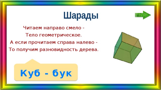 Шарады Читаем направо смело - Тело геометрическое. А если прочитаем справа налево - То получим разновидность дерева. Куб - бук 