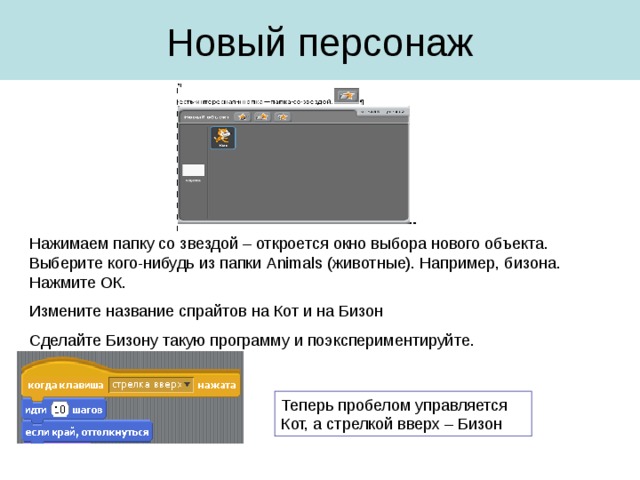 Нажимаем папку со звездой – откроется окно выбора нового объекта. Выберите кого-нибудь из папки Animals (животные). Например, бизона. Нажмите ОК. Измените название спрайтов на Кот и на Бизон Сделайте Бизону такую программу и поэкспериментируйте. 