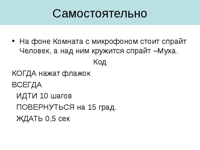 На фоне Комната с микрофоном стоит спрайт Человек, а над ним кружится спрайт –Муха. Код КОГДА нажат флажок ВСЕГДА  ИДТИ 10 шагов  ПОВЕРНУТЬСЯ на 15 град.  ЖДАТЬ 0,5 сек 