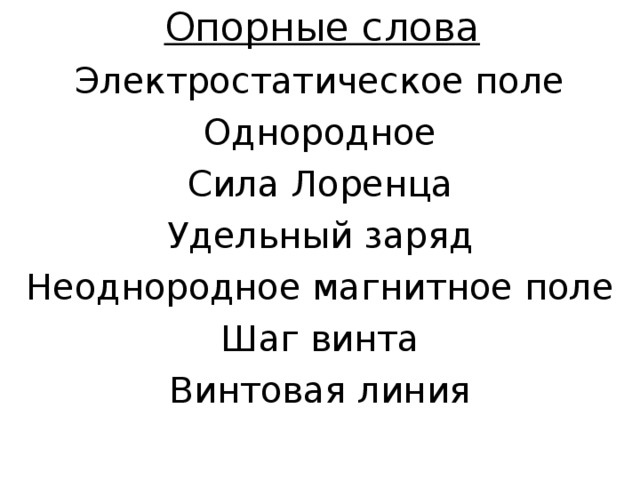 Опорные слова Электростатическое поле Однородное Сила Лоренца Удельный заряд Неоднородное магнитное поле Шаг винта Винтовая линия 