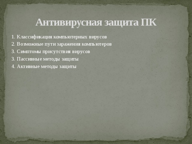 Антивирусная защита ПК 1. Классификация компьютерных вирусов 2. Возможные пути заражения компьютеров 3. Симптомы присутствия вирусов 3. Пассивные методы защиты 4. Активные методы защиты 